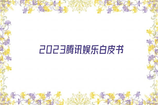 2023腾讯娱乐白皮书剧照