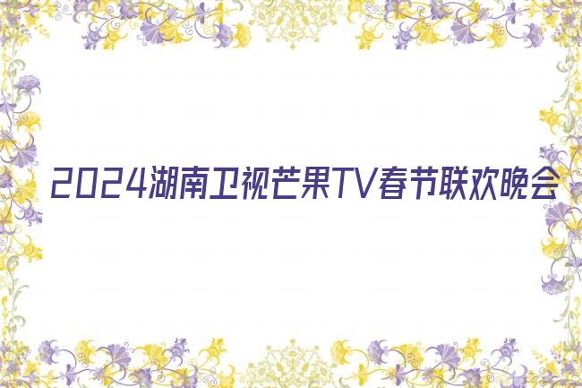 2024湖南卫视芒果TV春节联欢晚会剧照