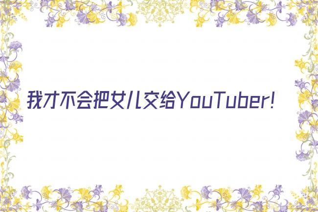 我才不会把女儿交给YouTuber!剧照